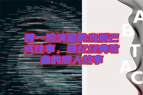 曾一鸣演唱的当爱已成往事，回忆经典歌曲的感人故事