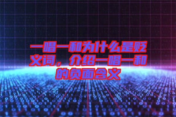 一唱一和为什么是贬义词，介绍一唱一和的负面含义