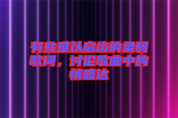 有些难以启齿的柔弱歌词，讨论歌曲中的情感达