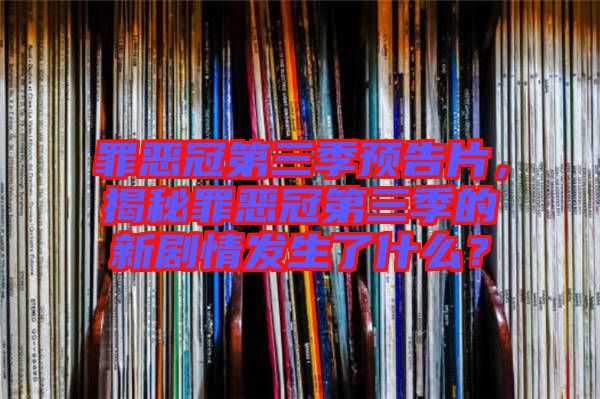 罪恶冠第三季预告片，揭秘罪恶冠第三季的新剧情发生了什么？