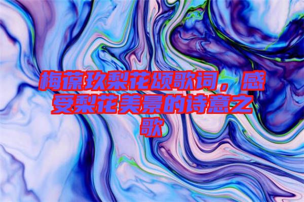 梅葆玖梨花颂歌词，感受梨花美景的诗意之歌