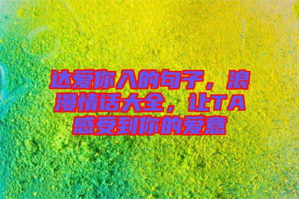 达爱你入的句子，浪漫情话大全，让TA感受到你的爱意