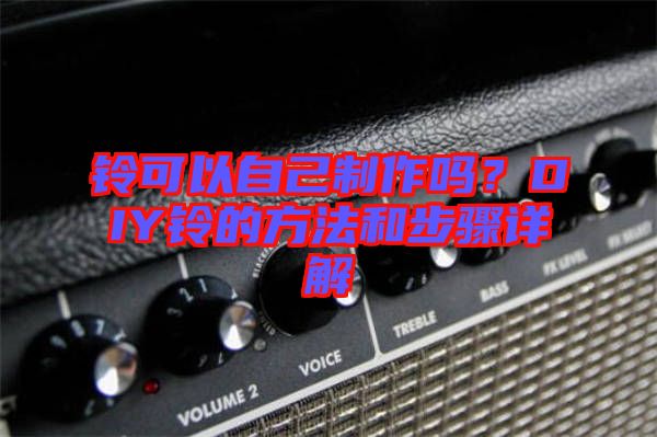 铃可以自己制作吗？DIY铃的方法和步骤详解