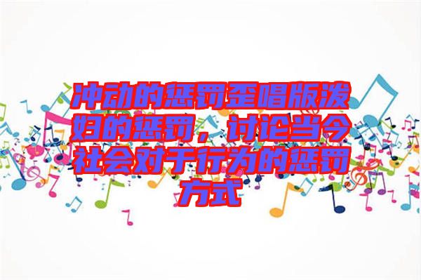 冲动的惩罚歪唱版泼妇的惩罚，讨论当今社会对于行为的惩罚方式