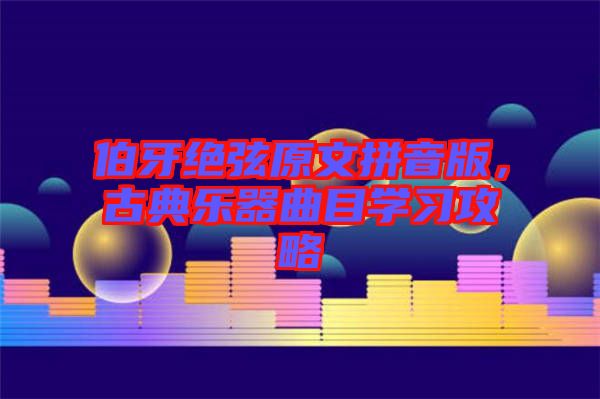 伯牙绝弦原文拼音版，古典乐器曲目学习攻略