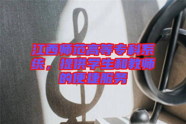 江西师范高等专科系统，提供学生和教师的便捷服务