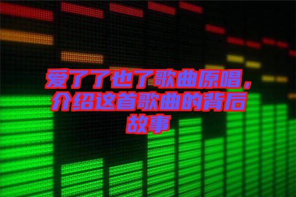 爱了了也了歌曲原唱，介绍这首歌曲的背后故事