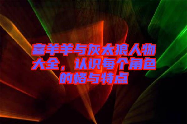 喜羊羊与灰太狼人物大全，认识每个角色的格与特点