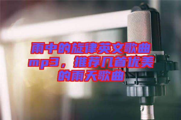 雨中的旋律英文歌曲mp3，推荐几首优美的雨天歌曲