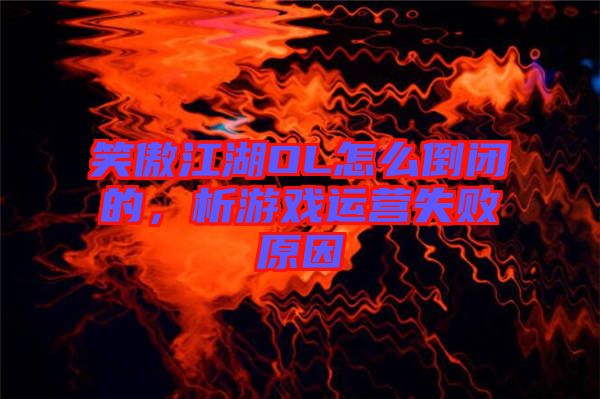 笑傲江湖OL怎么倒闭的，析游戏运营失败原因