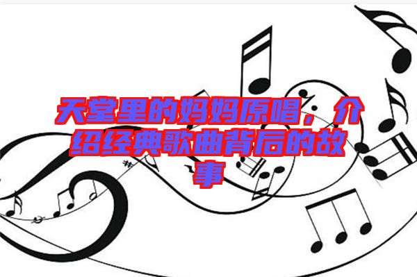 天堂里的妈妈原唱，介绍经典歌曲背后的故事