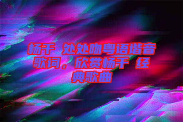 杨千嬅处处吻粤语谐音歌词，欣赏杨千嬅经典歌曲