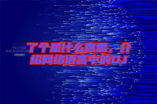 了个是什么意思，介绍网络语言中的DJ