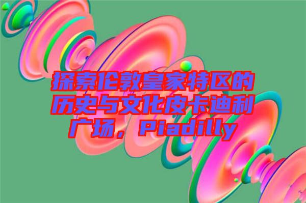 探索伦敦皇家特区的历史与文化皮卡迪利广场，Piadilly