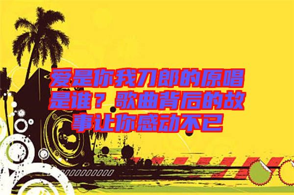 爱是你我刀郎的原唱是谁？歌曲背后的故事让你感动不已