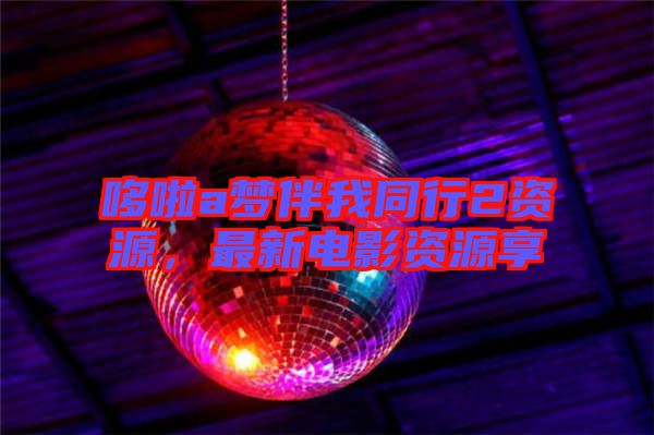 哆啦a梦伴我同行2资源，最新电影资源享