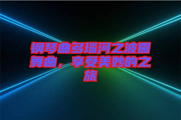 钢琴曲多瑙河之波圆舞曲，享受美妙的之旅