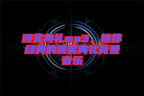 颁奖典礼mp3，推荐经典的颁奖典礼背景音乐