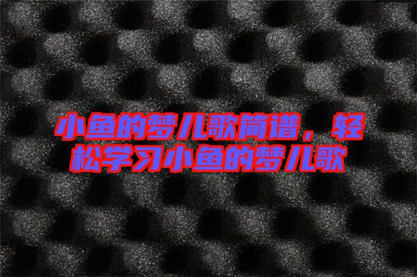 小鱼的梦儿歌简谱，轻松学习小鱼的梦儿歌