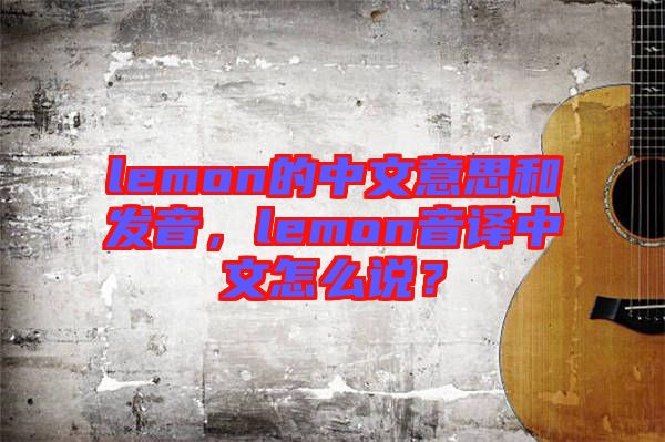 lemon的中文意思和发音，lemon音译中文怎么说？