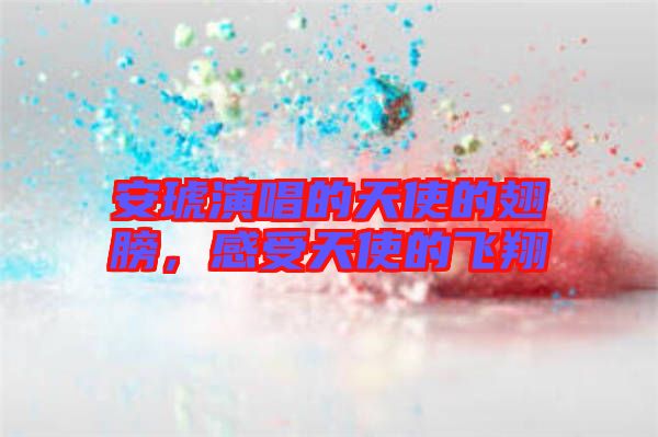 安琥演唱的天使的翅膀，感受天使的飞翔