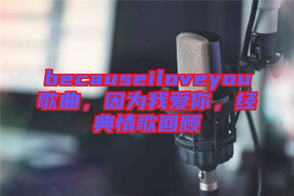 becauseiloveyou歌曲，因为我爱你，经典情歌回顾