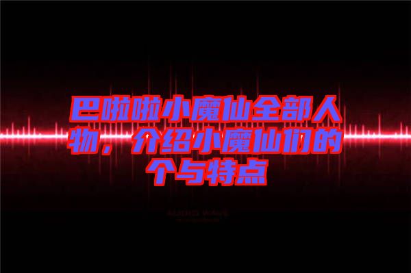 巴啦啦小魔仙全部人物，介绍小魔仙们的个与特点