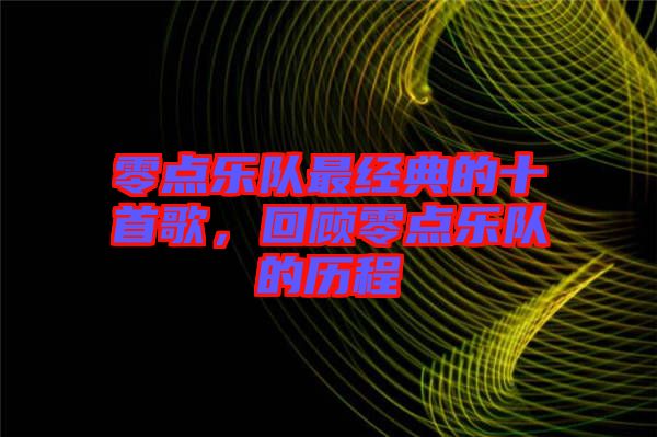 零点乐队最经典的十首歌，回顾零点乐队的历程