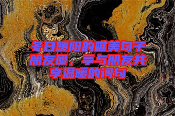 冬日暖阳的唯美句子朋友圈，享与朋友共享温暖的词句