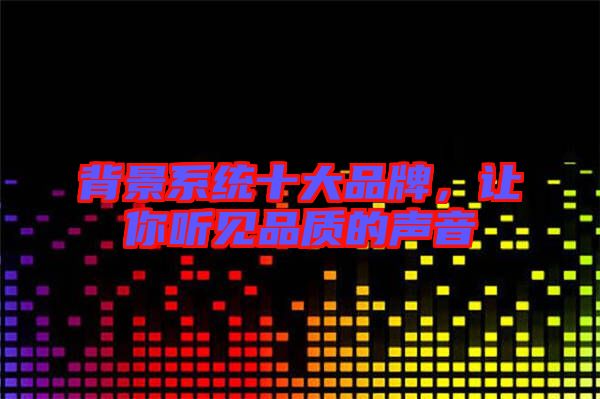 背景系统十大品牌，让你听见品质的声音