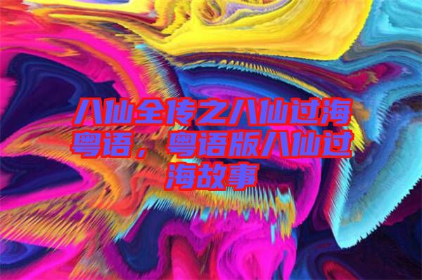 八仙全传之八仙过海粤语，粤语版八仙过海故事