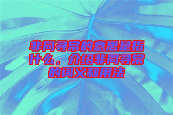 非同寻常的意思是指什么，介绍非同寻常的词义和用法