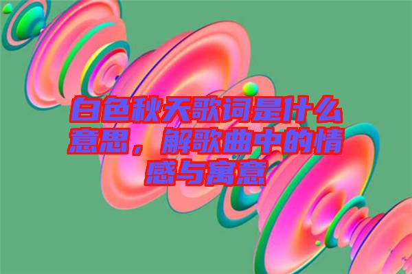 白色秋天歌词是什么意思，解歌曲中的情感与寓意