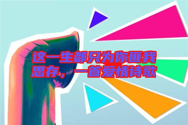 这一生都只为你匪我思存，一首爱情诗歌