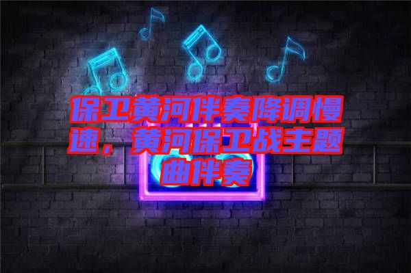 保卫黄河伴奏降调慢速，黄河保卫战主题曲伴奏