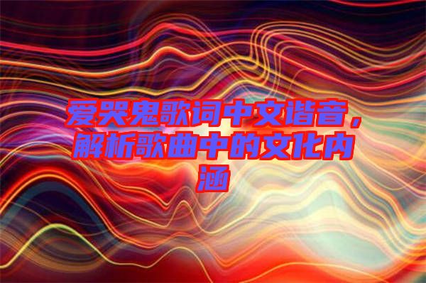 爱哭鬼歌词中文谐音，解析歌曲中的文化内涵