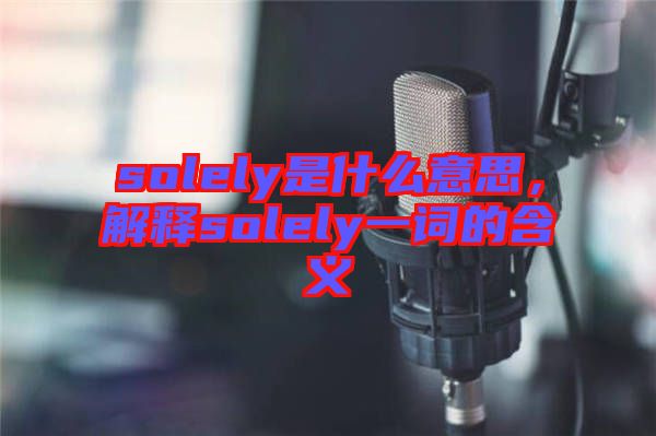 solely是什么意思，解释solely一词的含义