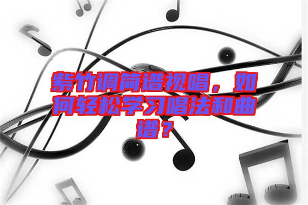 紫竹调简谱视唱，如何轻松学习唱法和曲谱？