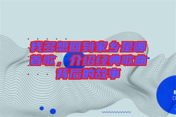 我多想回到家乡是哪首歌，介绍经典歌曲背后的故事