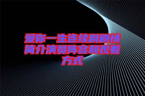 爱你一生连续剧剧情简介演员阵容和观看方式