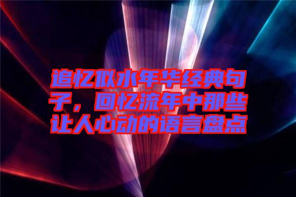 追忆似水年华经典句子，回忆流年中那些让人心动的语言盘点