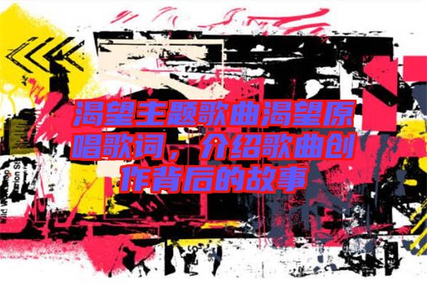 渴望主题歌曲渴望原唱歌词，介绍歌曲创作背后的故事