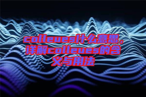 colleues什么意思，详解colleues的含义与用法