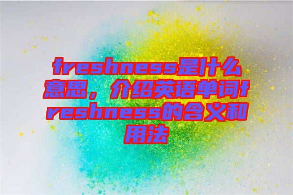 freshness是什么意思，介绍英语单词freshness的含义和用法