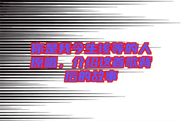 你是我今生该等的人原唱，介绍这首歌背后的故事