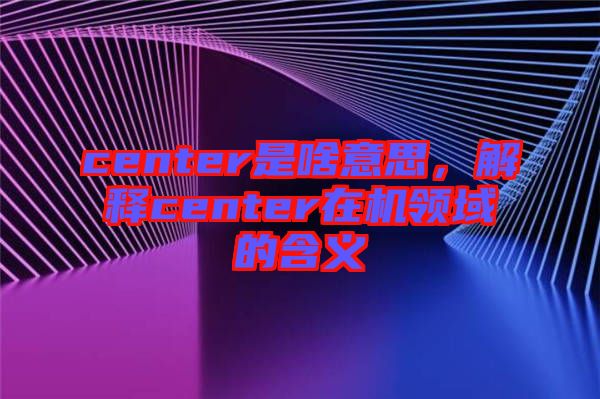 center是啥意思，解释center在机领域的含义