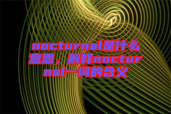 nocturnal是什么意思，解释nocturnal一词的含义