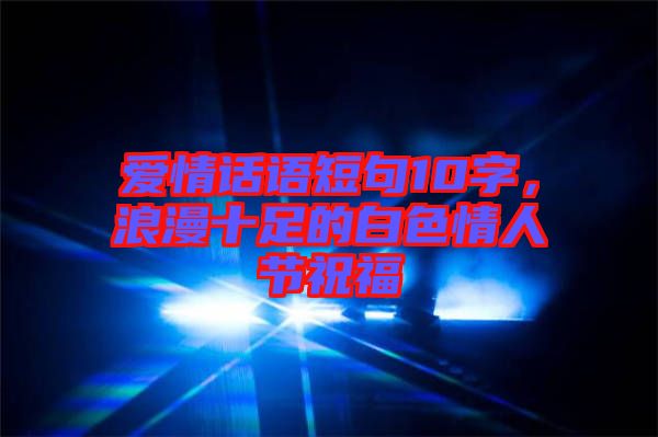 爱情话语短句10字，浪漫十足的白色情人节祝福