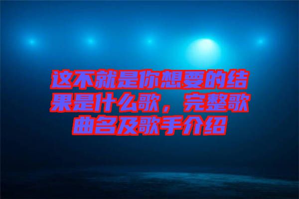 这不就是你想要的结果是什么歌，完整歌曲名及歌手介绍