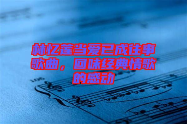 林忆莲当爱已成往事歌曲，回味经典情歌的感动